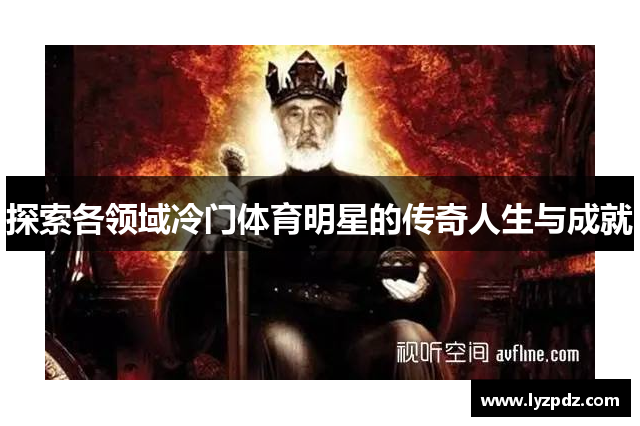 探索各领域冷门体育明星的传奇人生与成就