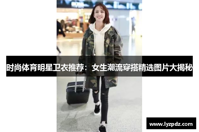 时尚体育明星卫衣推荐：女生潮流穿搭精选图片大揭秘