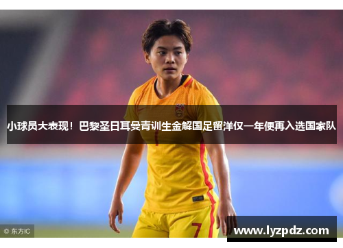 小球员大表现！巴黎圣日耳曼青训生金解国足留洋仅一年便再入选国家队