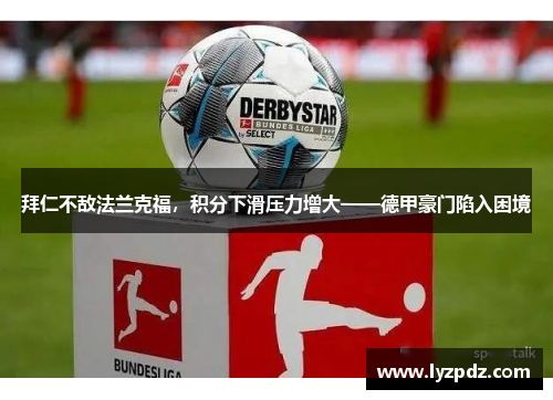拜仁不敌法兰克福，积分下滑压力增大——德甲豪门陷入困境