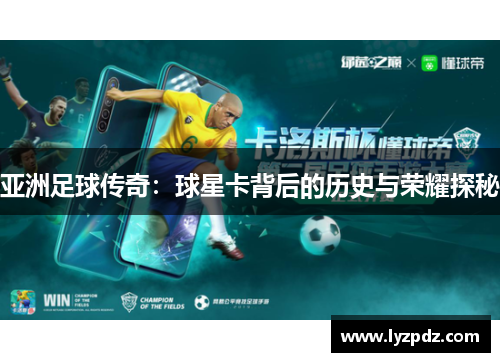 亚洲足球传奇：球星卡背后的历史与荣耀探秘