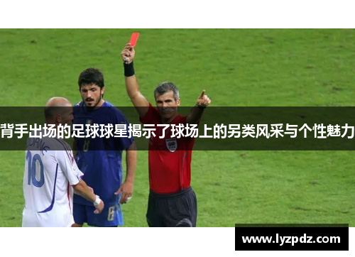 背手出场的足球球星揭示了球场上的另类风采与个性魅力