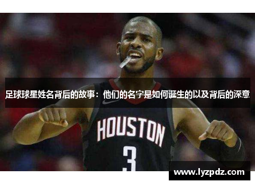 足球球星姓名背后的故事：他们的名字是如何诞生的以及背后的深意