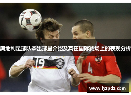 奥地利足球队杰出球星介绍及其在国际赛场上的表现分析