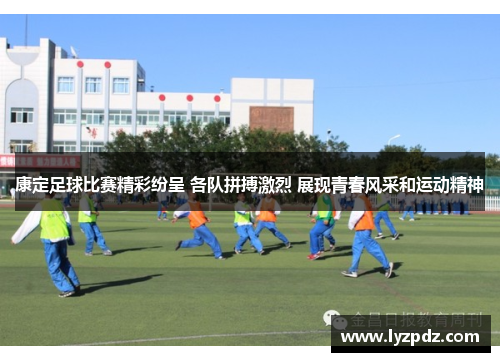 康定足球比赛精彩纷呈 各队拼搏激烈 展现青春风采和运动精神