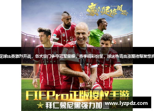 足球比赛激烈开战，各大豪门争夺冠军荣耀，赛季精彩纷呈，球迷热情高涨期待爆发惊喜