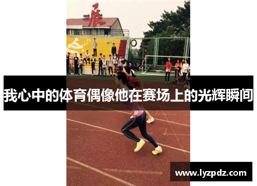 我心中的体育偶像他在赛场上的光辉瞬间