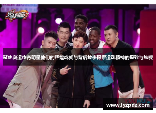 聚焦奥运传奇明星他们的辉煌成就与背后故事探索运动精神的极致与热爱