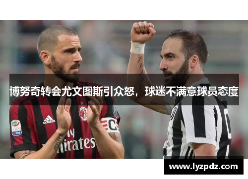 博努奇转会尤文图斯引众怒，球迷不满意球员态度