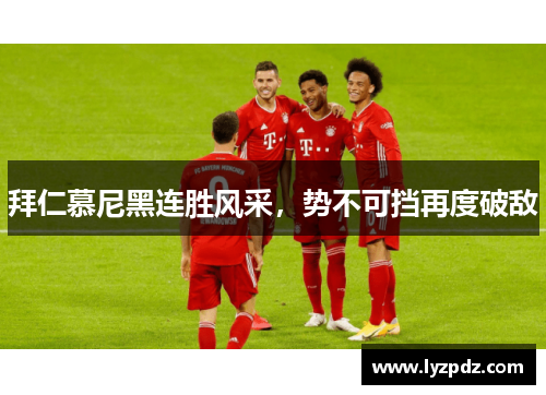 拜仁慕尼黑连胜风采，势不可挡再度破敌