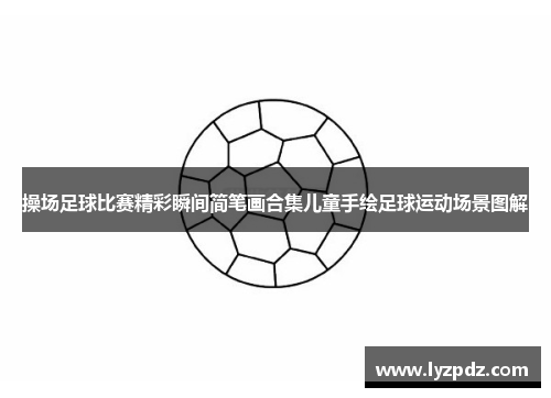 操场足球比赛精彩瞬间简笔画合集儿童手绘足球运动场景图解